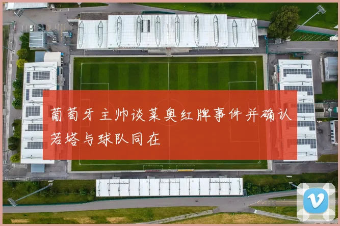 葡萄牙主帅谈莱奥红牌事件并确认若塔与球队同在