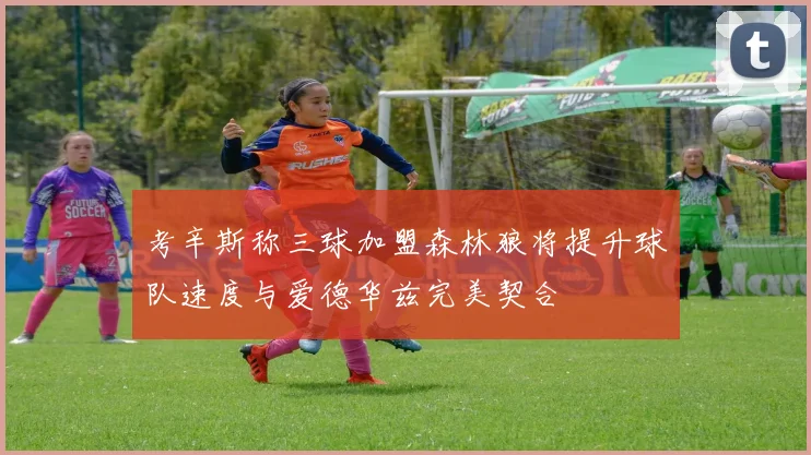 考辛斯称三球加盟森林狼将提升球队速度与爱德华兹完美契合