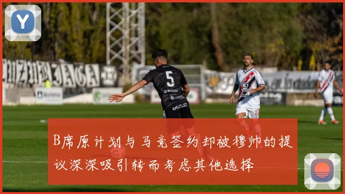 B席原计划与马竞签约却被穆帅的提议深深吸引转而考虑其他选择
