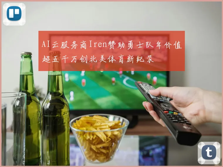 AI云服务商Iren赞助勇士队年价值超五千万创北美体育新纪录