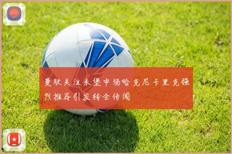 曼联关注米堡中场哈克尼卡里克强烈推荐引发转会传闻