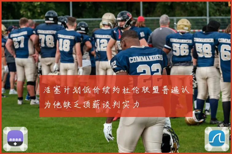 活塞计划低价续约杜伦联盟普遍认为他缺乏顶薪谈判实力