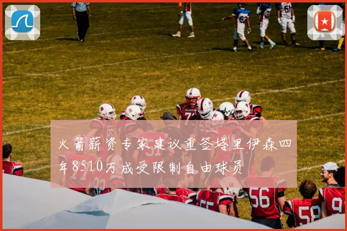 火箭薪资专家建议重签塔里伊森四年8510万成受限制自由球员