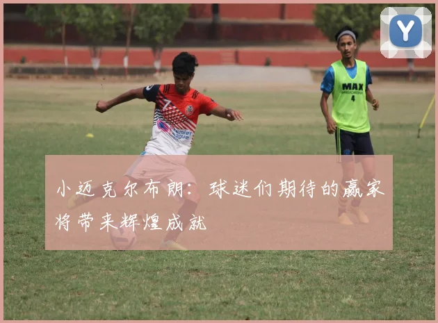小迈克尔布朗：球迷们期待的赢家将带来辉煌成就