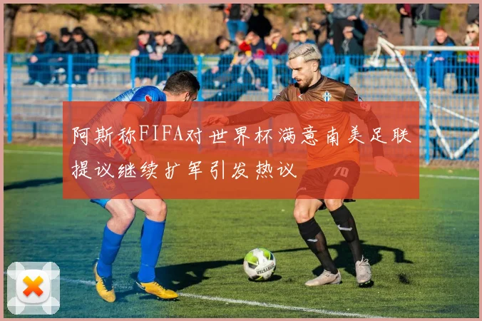 阿斯称FIFA对世界杯满意南美足联提议继续扩军引发热议