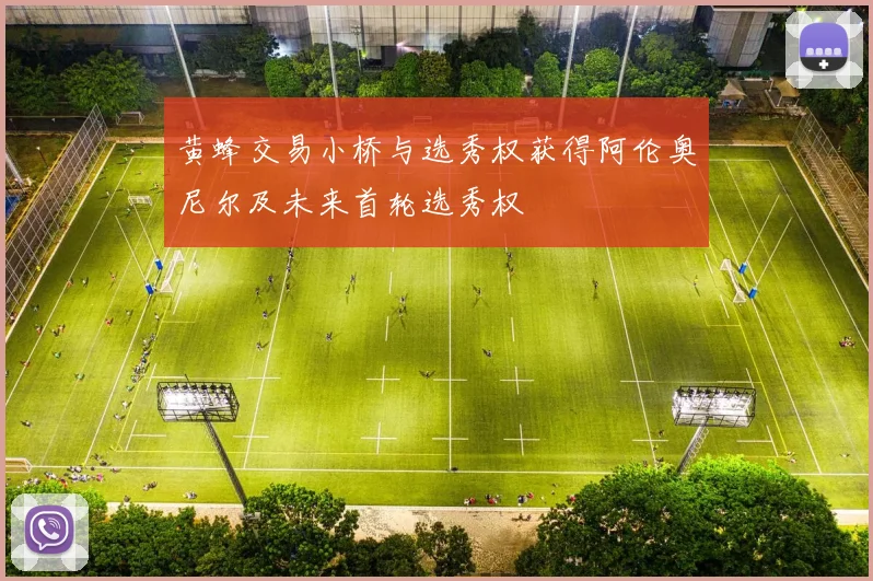 黄蜂交易小桥与选秀权获得阿伦奥尼尔及未来首轮选秀权