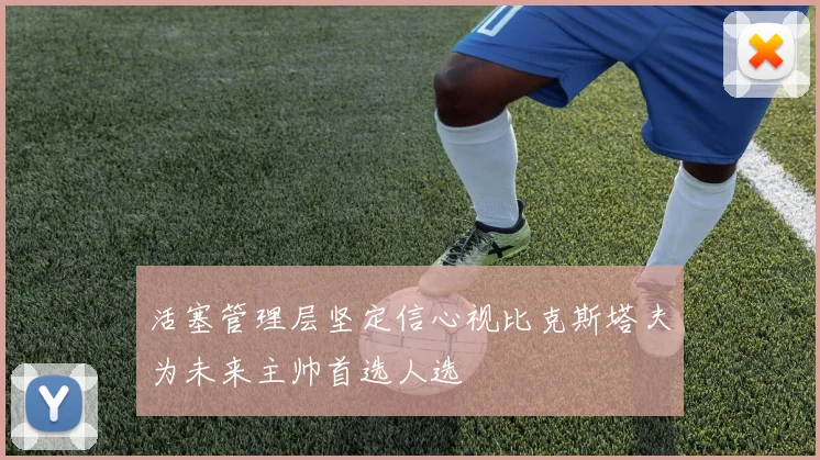 活塞管理层坚定信心视比克斯塔夫为未来主帅首选人选